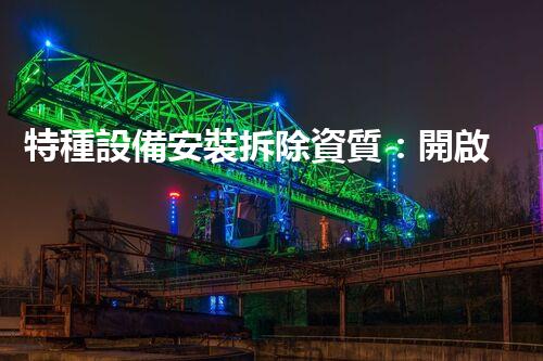 特種設備安裝拆除資質：開啟危險之門，誰能駕馭？